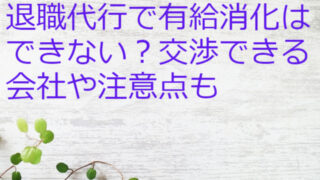 退職代行で有休消化はできない？交渉できる会社や注意点も